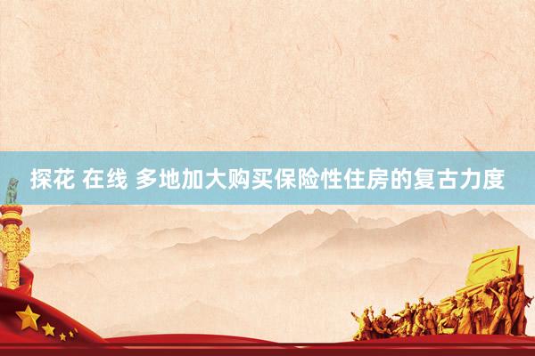 探花 在线 多地加大购买保险性住房的复古力度