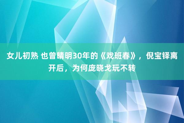 女儿初熟 也曾晴明30年的《戏班春》，倪宝铎离开后，为何庞晓戈玩不转