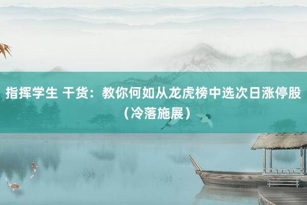 指挥学生 干货：教你何如从龙虎榜中选次日涨停股（冷落施展）