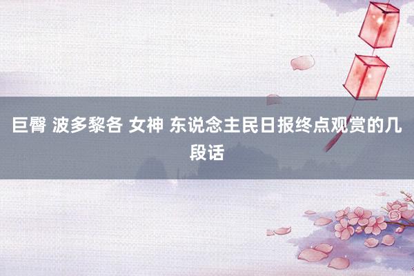 巨臀 波多黎各 女神 东说念主民日报终点观赏的几段话